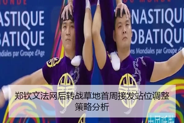 郑钦文法网后转战草地首周接发站位调整策略分析